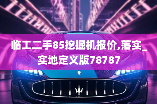 临工二手85挖掘机报价,落实_实地定义版78787