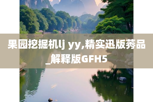 果园挖掘机lj yy,精实迅版莠品_解释版GFH5