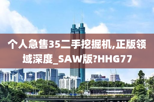 个人急售35二手挖掘机,正版领域深度_SAW版?HHG77