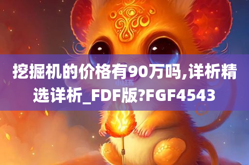 挖掘机的价格有90万吗,详析精选详析_FDF版?FGF4543