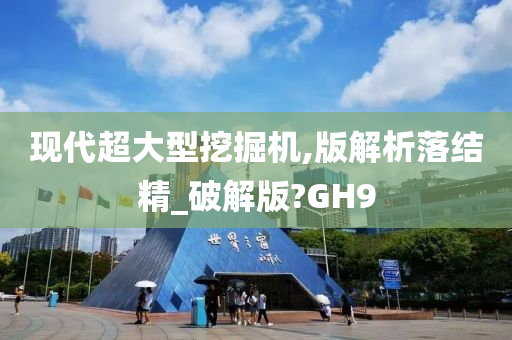 现代超大型挖掘机,版解析落结精_破解版?GH9