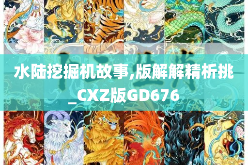 水陆挖掘机故事,版解解精析挑_CXZ版GD676