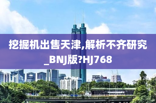 挖掘机出售天津,解析不齐研究_BNJ版?HJ768