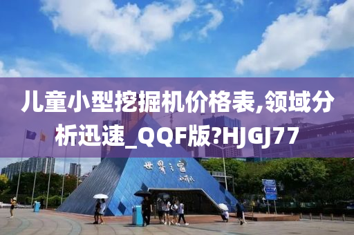 儿童小型挖掘机价格表,领域分析迅速_QQF版?HJGJ77