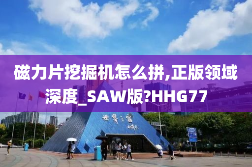 磁力片挖掘机怎么拼,正版领域深度_SAW版?HHG77