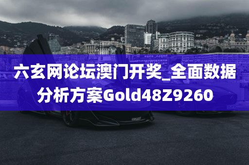 六玄网论坛澳门开奖_全面数据分析方案Gold48Z9260