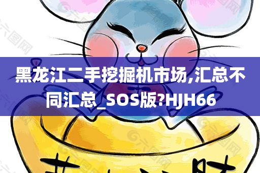 黑龙江二手挖掘机市场,汇总不同汇总_SOS版?HJH66