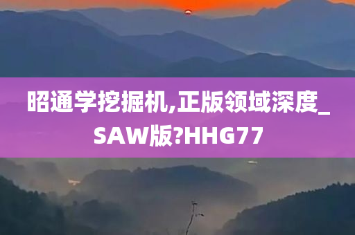 昭通学挖掘机,正版领域深度_SAW版?HHG77