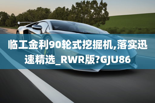 临工金利90轮式挖掘机,落实迅速精选_RWR版?GJU86