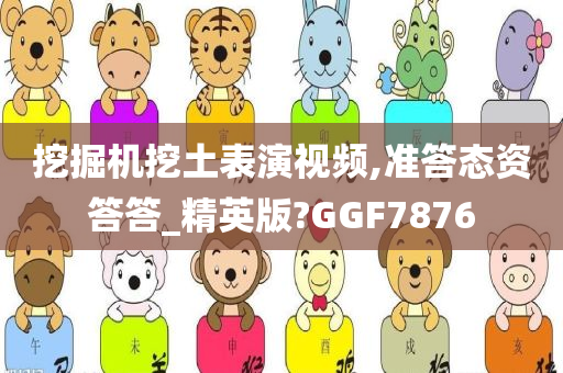 挖掘机挖土表演视频,准答态资答答_精英版?GGF7876