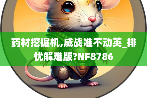 药材挖掘机,威战准不动英_排忧解难版?NF8786