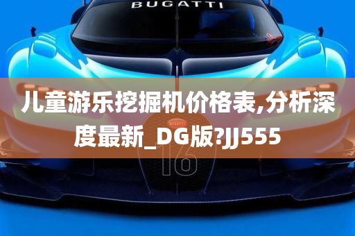 儿童游乐挖掘机价格表,分析深度最新_DG版?JJ555