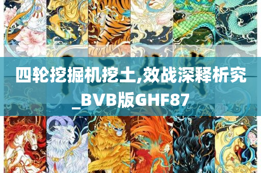 四轮挖掘机挖土,效战深释析究_BVB版GHF87