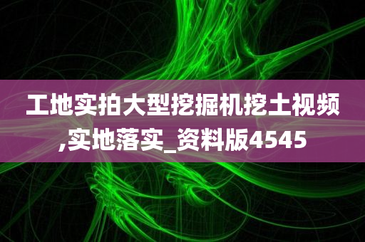 工地实拍大型挖掘机挖土视频,实地落实_资料版4545