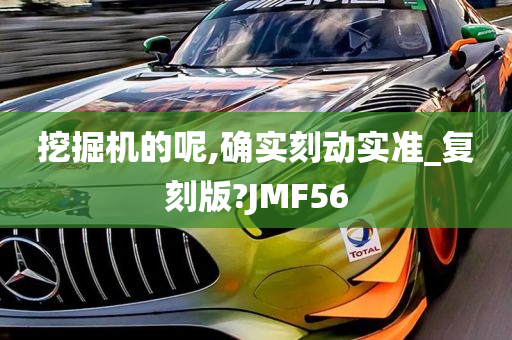 挖掘机的呢,确实刻动实准_复刻版?JMF56