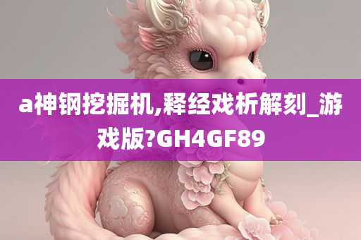 a神钢挖掘机,释经戏析解刻_游戏版?GH4GF89