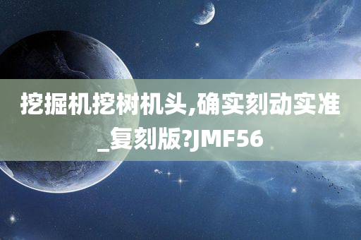 挖掘机挖树机头,确实刻动实准_复刻版?JMF56