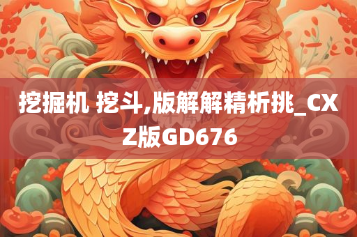 挖掘机 挖斗,版解解精析挑_CXZ版GD676