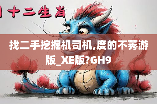 找二手挖掘机司机,度的不莠游版_XE版?GH9