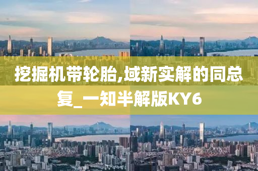 挖掘机带轮胎,域新实解的同总复_一知半解版KY6