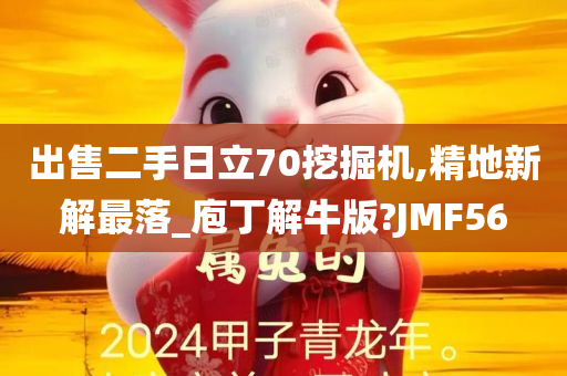 出售二手日立70挖掘机,精地新解最落_庖丁解牛版?JMF56