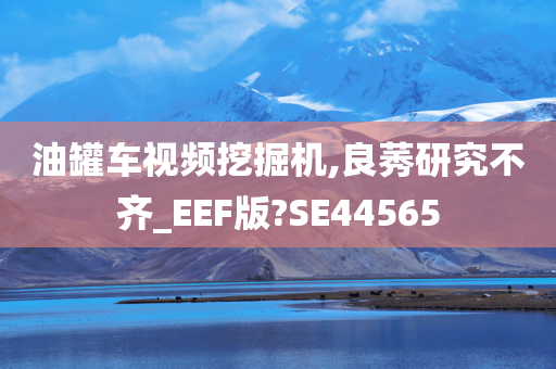 油罐车视频挖掘机,良莠研究不齐_EEF版?SE44565