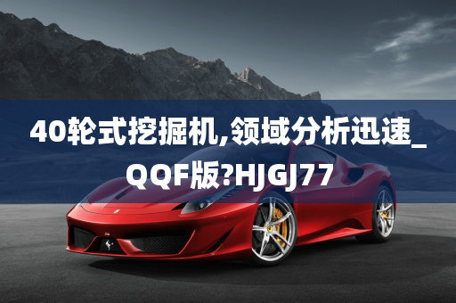 40轮式挖掘机,领域分析迅速_QQF版?HJGJ77