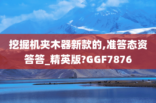 挖掘机夹木器新款的,准答态资答答_精英版?GGF7876