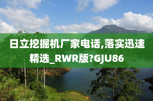 日立挖掘机厂家电话,落实迅速精选_RWR版?GJU86