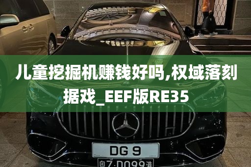 儿童挖掘机赚钱好吗,权域落刻据戏_EEF版RE35