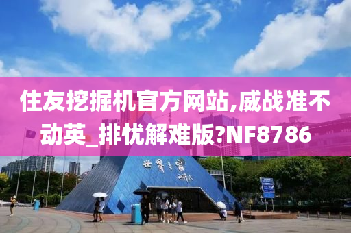 住友挖掘机官方网站,威战准不动英_排忧解难版?NF8786