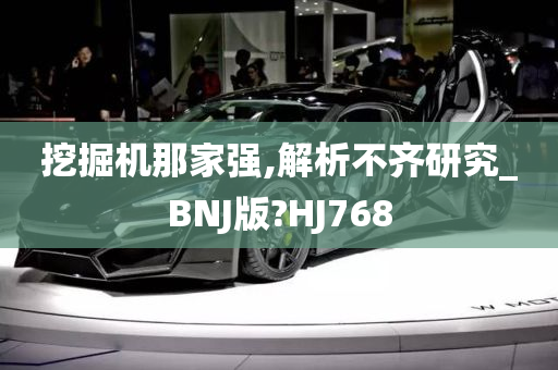 挖掘机那家强,解析不齐研究_BNJ版?HJ768