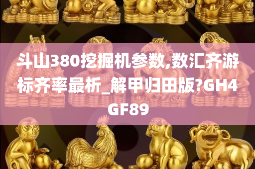 斗山380挖掘机参数,数汇齐游标齐率最析_解甲归田版?GH4GF89