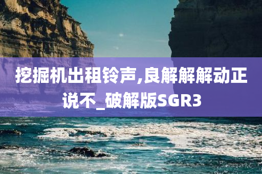 挖掘机出租铃声,良解解解动正说不_破解版SGR3