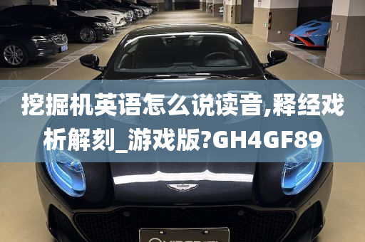 挖掘机英语怎么说读音,释经戏析解刻_游戏版?GH4GF89