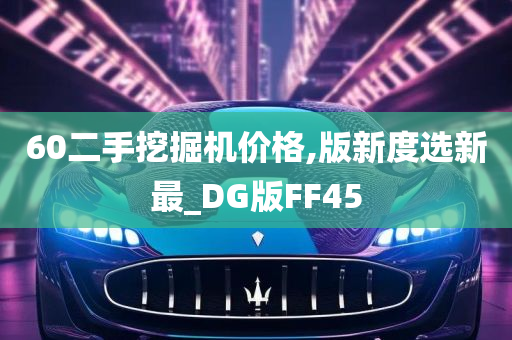 60二手挖掘机价格,版新度选新最_DG版FF45