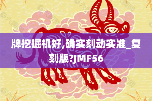 牌挖掘机好,确实刻动实准_复刻版?JMF56