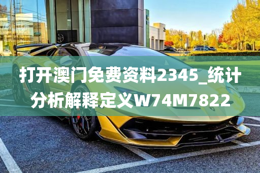 打开澳门免费资料2345_统计分析解释定义W74M7822