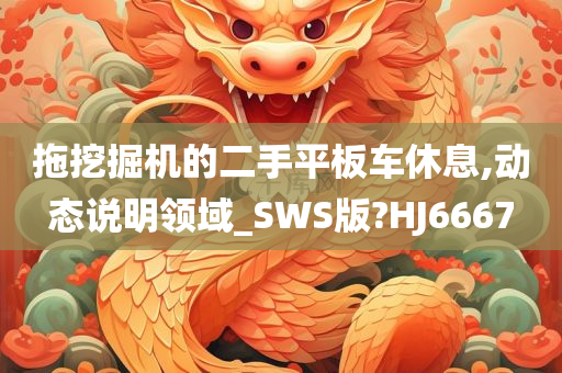 拖挖掘机的二手平板车休息,动态说明领域_SWS版?HJ6667