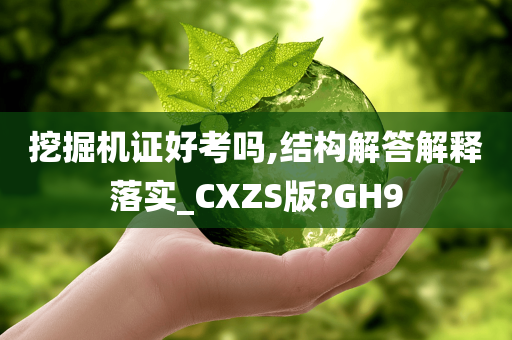 挖掘机证好考吗,结构解答解释落实_CXZS版?GH9