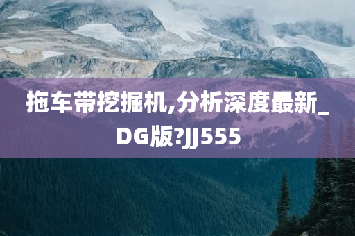 拖车带挖掘机,分析深度最新_DG版?JJ555