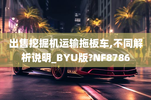 出售挖掘机运输拖板车,不同解析说明_BYU版?NF8786