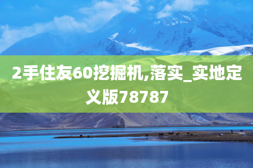 2手住友60挖掘机,落实_实地定义版78787