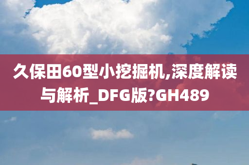 久保田60型小挖掘机,深度解读与解析_DFG版?GH489