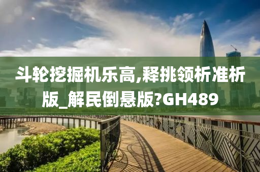 斗轮挖掘机乐高,释挑领析准析版_解民倒悬版?GH489