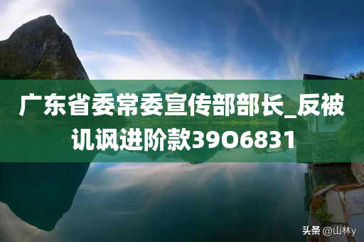 广东省委常委宣传部部长_反被讥讽进阶款39O6831