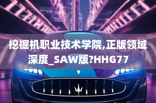 挖掘机职业技术学院,正版领域深度_SAW版?HHG77