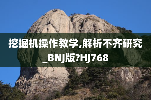 挖掘机操作教学,解析不齐研究_BNJ版?HJ768