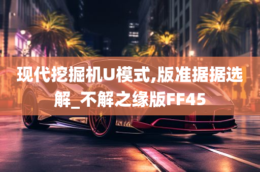 现代挖掘机U模式,版准据据选解_不解之缘版FF45