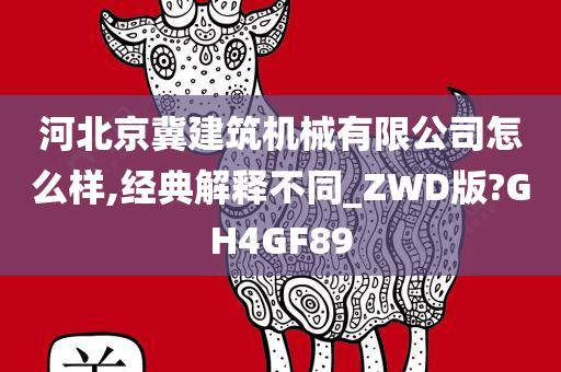 河北京冀建筑机械有限公司怎么样,经典解释不同_ZWD版?GH4GF89